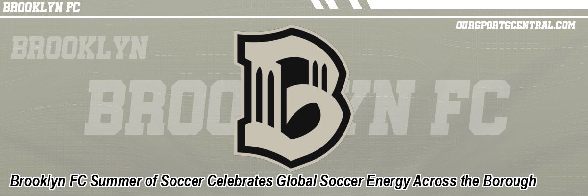 Brooklyn FC Summer of Soccer Celebrates Global Soccer Energy Across the Borough