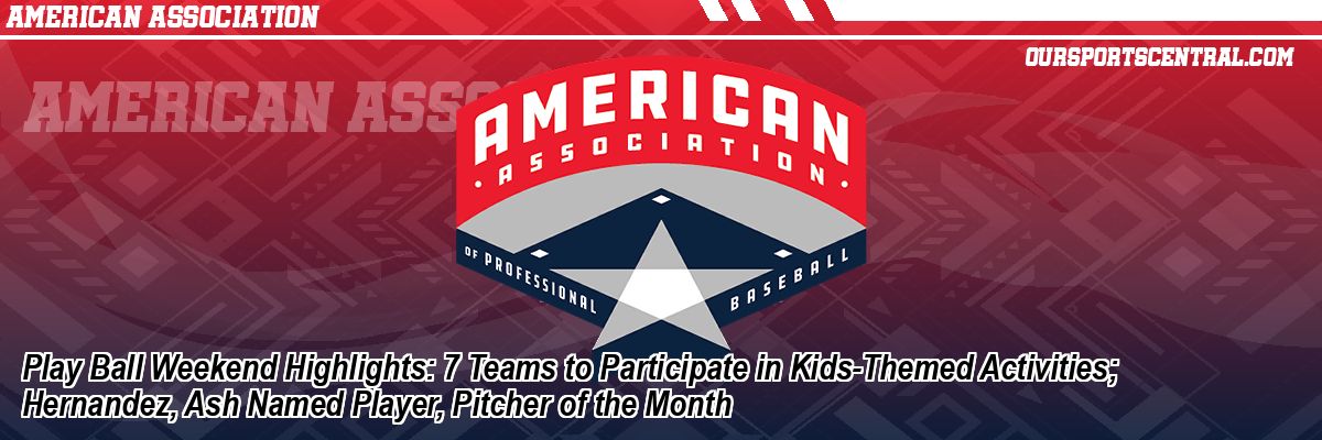 Play Ball Weekend Highlights: 7 Teams to Participate in Kids-Themed Activities; Hernandez, Ash Named Player, Pitcher of the Month