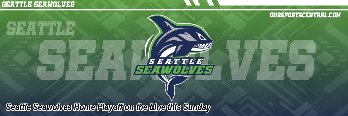 Seattle Seawolves Home Playoff on the Line this Sunday