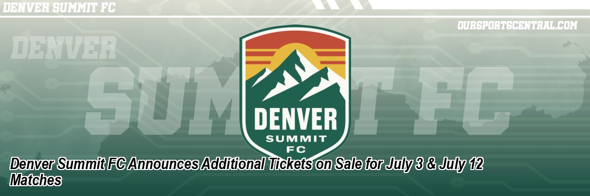 Denver Summit FC Announces Additional Tickets on Sale for July 3 & July 12 Matches