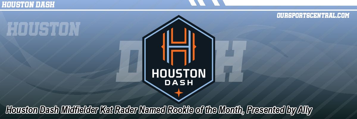 Houston Dash Midfielder Kat Rader Named Rookie of the Month, Presented by Ally