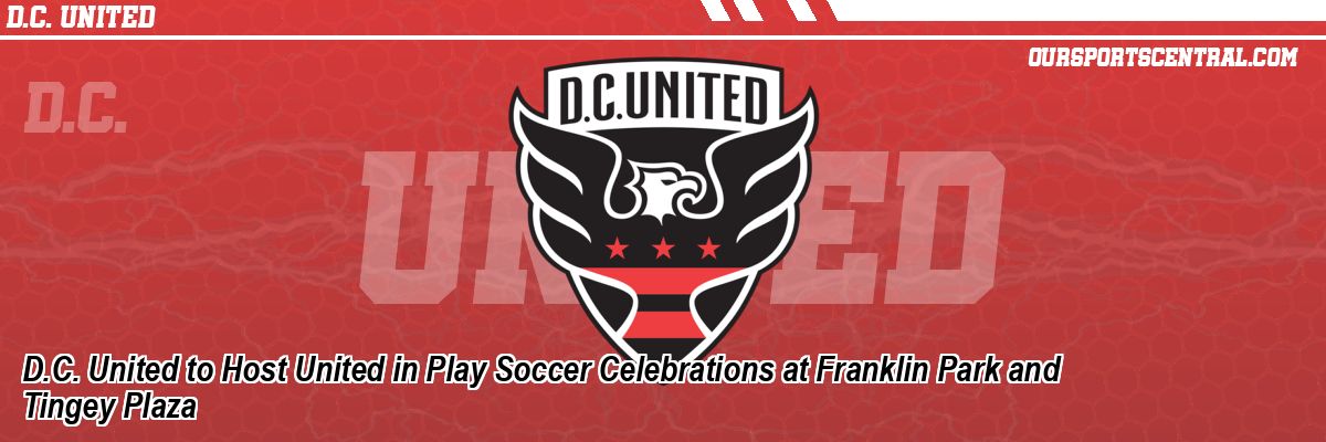D.C. United to Host United in Play Soccer Celebrations at Franklin Park and Tingey Plaza