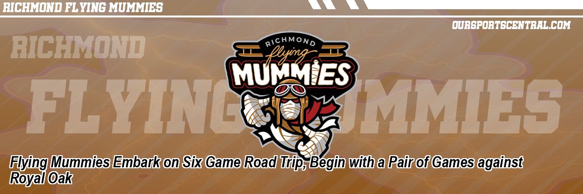Flying Mummies Embark on Six Game Road Trip, Begin with a Pair of Games against Royal Oak