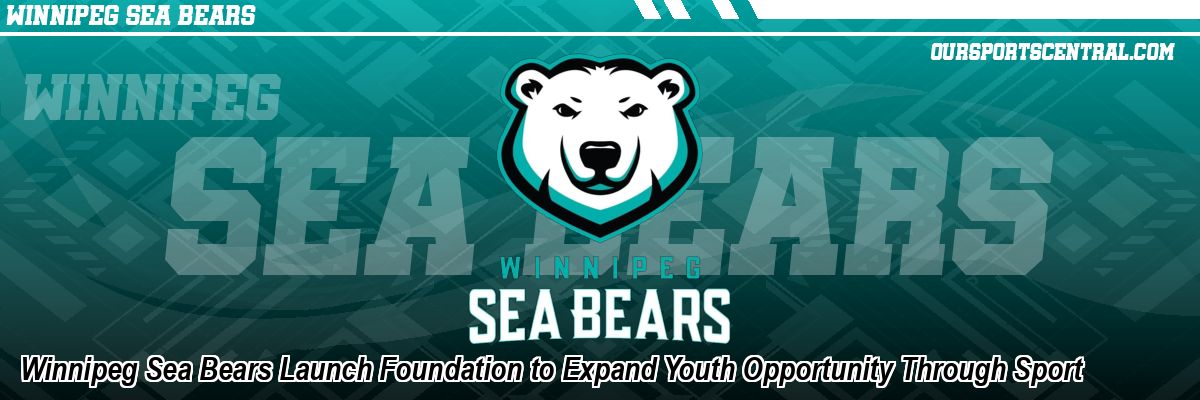 Winnipeg Sea Bears Launch Foundation to Expand Youth Opportunity Through Sport