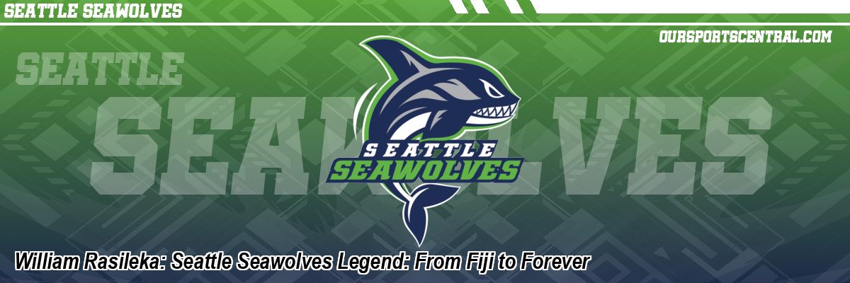 William Rasileka: Seattle Seawolves Legend: From Fiji to Forever