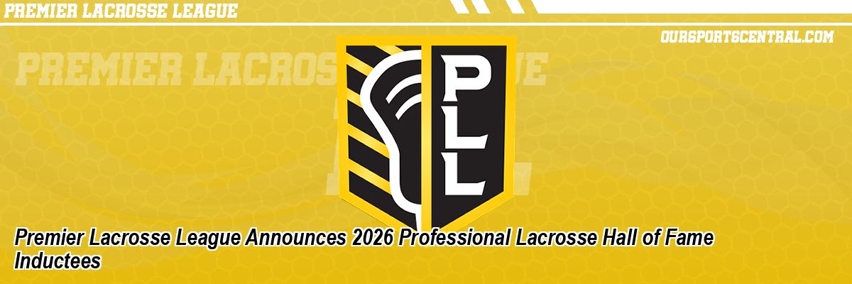 Premier Lacrosse League Announces 2026 Professional Lacrosse Hall of Fame Inductees
