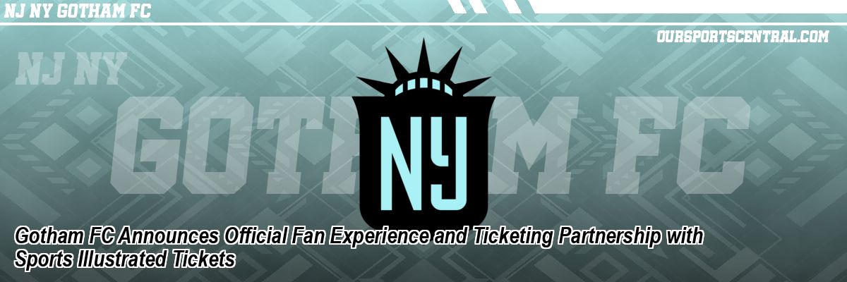 Gotham FC Announces Official Fan Experience and Ticketing Partnership with Sports Illustrated Tickets