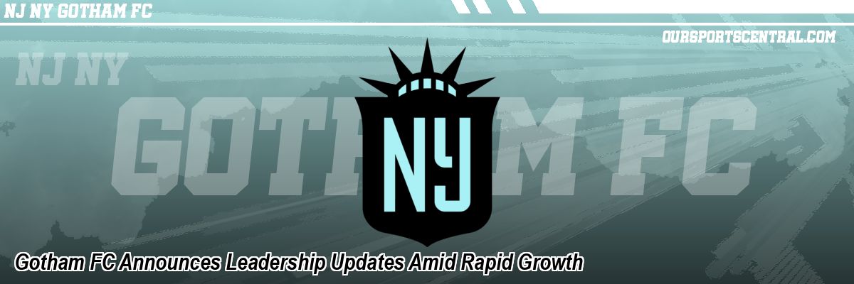 Gotham FC Announces Leadership Updates Amid Rapid Growth