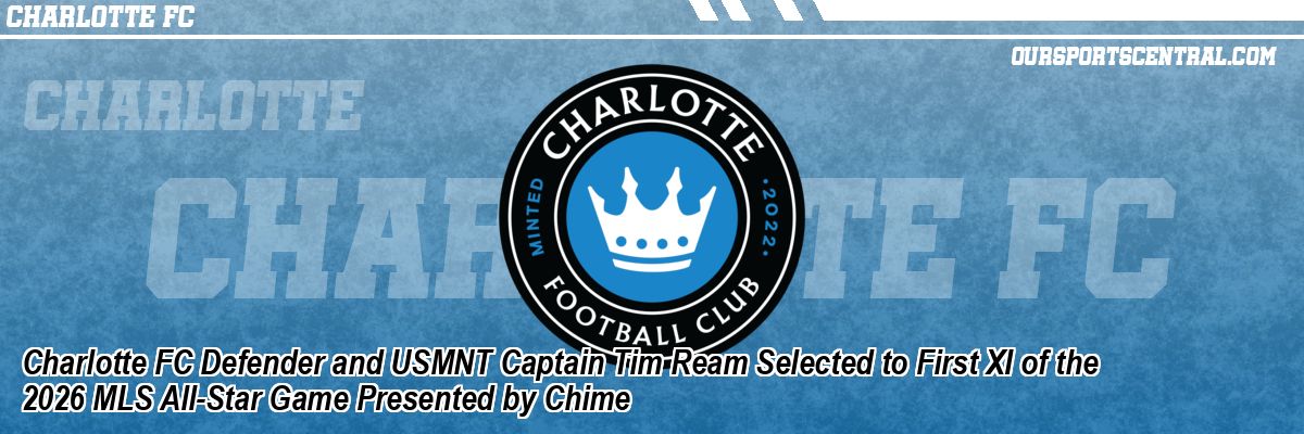 Charlotte FC Defender and USMNT Captain Tim Ream Selected to First XI of the 2026 MLS All-Star Game Presented by Chime