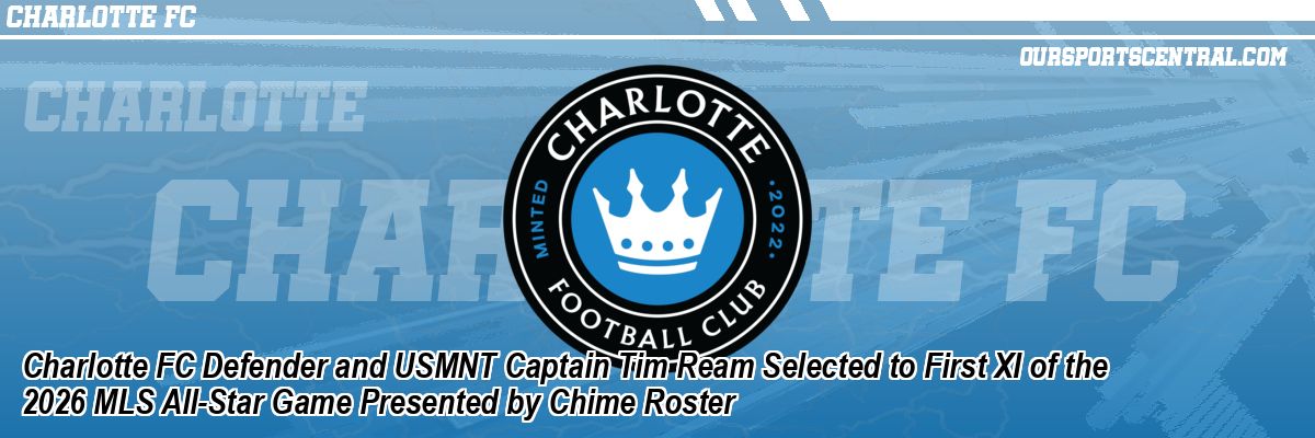 Charlotte FC Defender and USMNT Captain Tim Ream Selected to First XI of the 2026 MLS All-Star Game Presented by Chime Roster