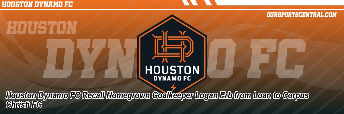 Houston Dynamo FC Recall Homegrown Goalkeeper Logan Erb from Loan to Corpus Christi FC