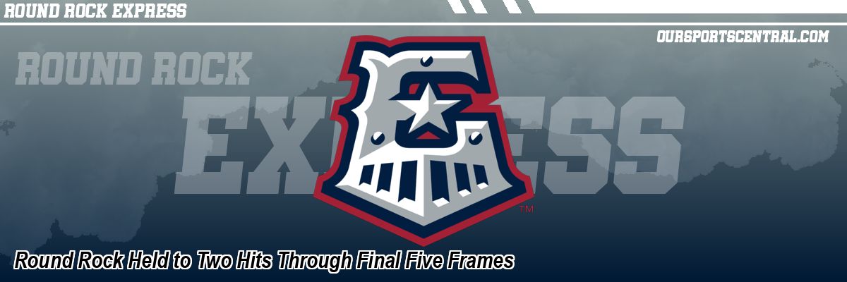 Round Rock Held to Two Hits Through Final Five Frames
