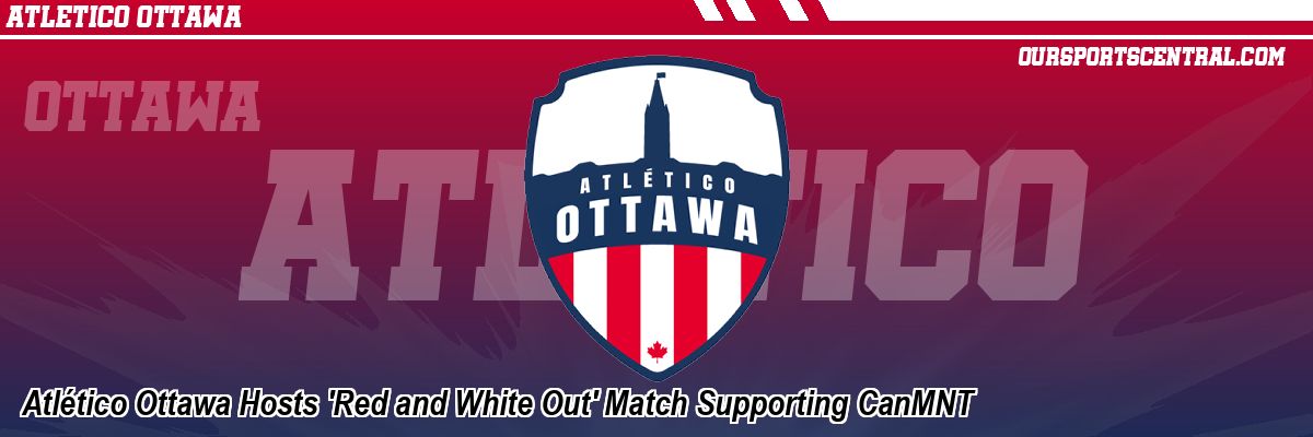 Atlético Ottawa Hosts 'Red and White Out' Match Supporting CanMNT