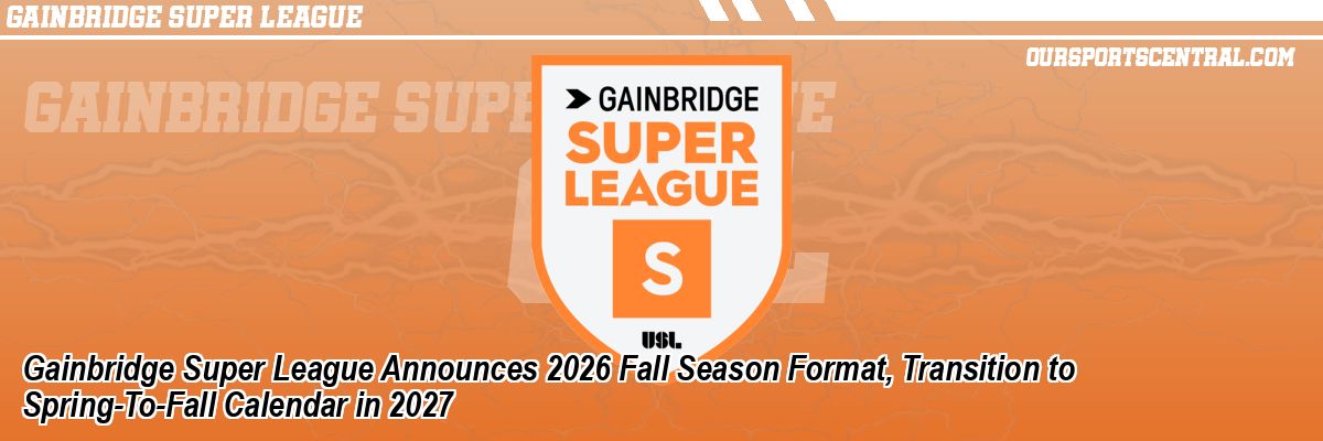 Gainbridge Super League Announces 2026 Fall Season Format, Transition to Spring-To-Fall Calendar in 2027