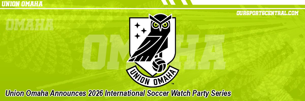 Union Omaha Announces 2026 International Soccer Watch Party Series