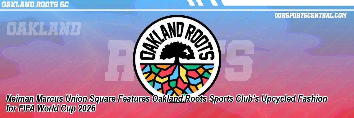 Neiman Marcus Union Square Features Oakland Roots Sports Club's Upcycled Fashion for FIFA World Cup 2026