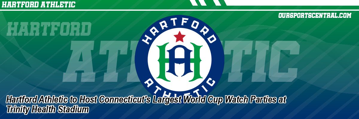 Hartford Athletic to Host Connecticut's Largest World Cup Watch Parties at Trinity Health Stadium