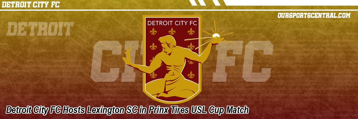 Detroit City FC Hosts Lexington SC in Prinx Tires USL Cup Match