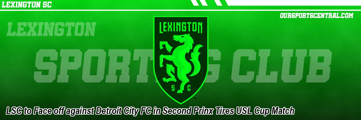 LSC to Face off against Detroit City FC in Second Prinx Tires USL Cup Match
