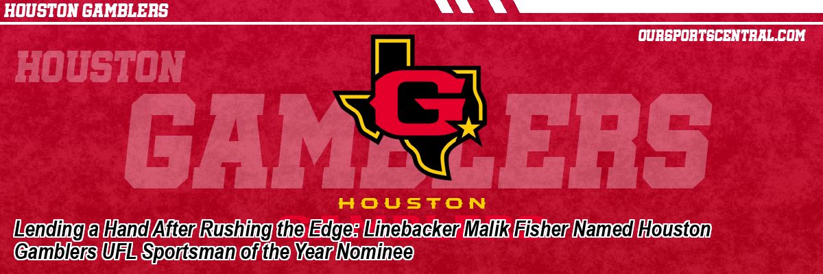 Lending a Hand After Rushing the Edge: Linebacker Malik Fisher Named Houston Gamblers UFL Sportsman of the Year Nominee