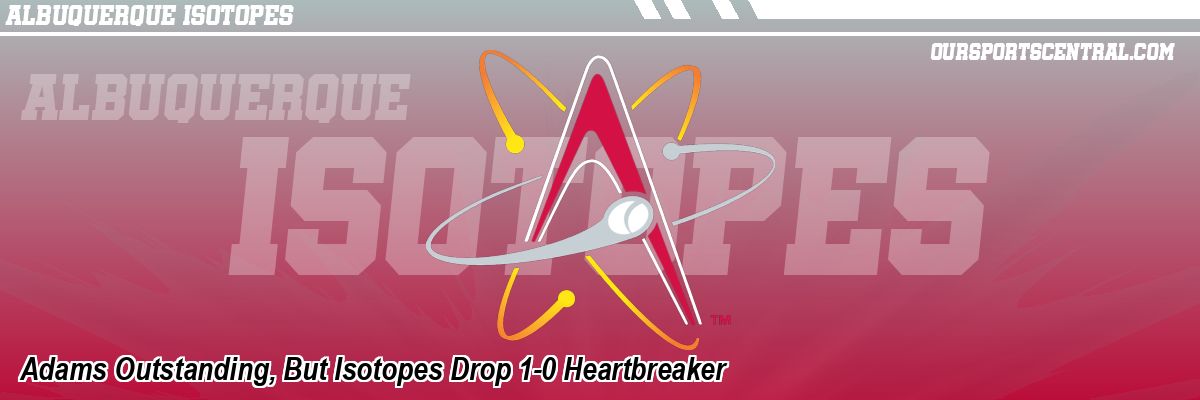 Adams Outstanding, But Isotopes Drop 1-0 Heartbreaker