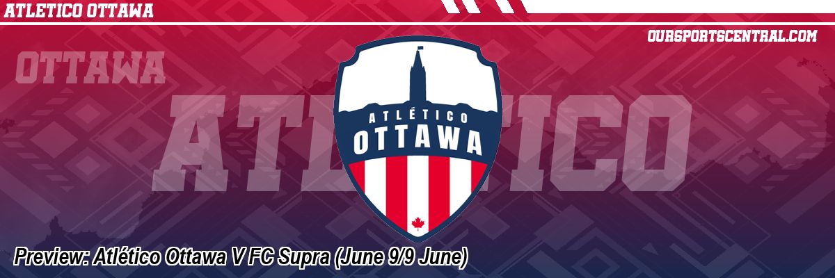 Preview: Atlético Ottawa V FC Supra (June 9/9 June)