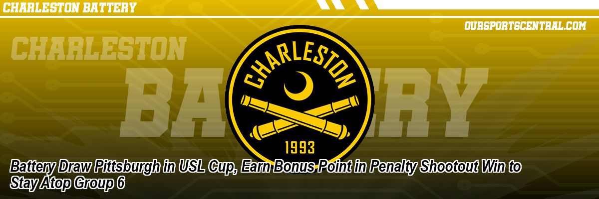 Battery Draw Pittsburgh in USL Cup, Earn Bonus Point in Penalty Shootout Win to Stay Atop Group 6