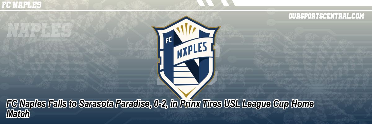 FC Naples Falls to Sarasota Paradise, 0-2, in Prinx Tires USL League Cup Home Match
