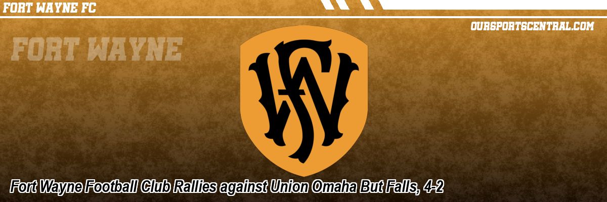 Fort Wayne Football Club Rallies against Union Omaha But Falls, 4-2