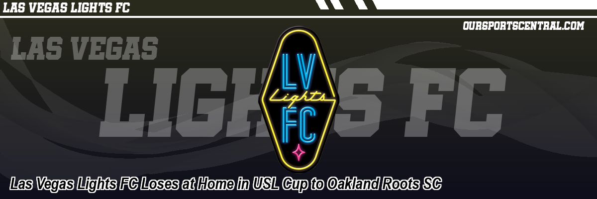 Las Vegas Lights FC Loses at Home in USL Cup to Oakland Roots SC