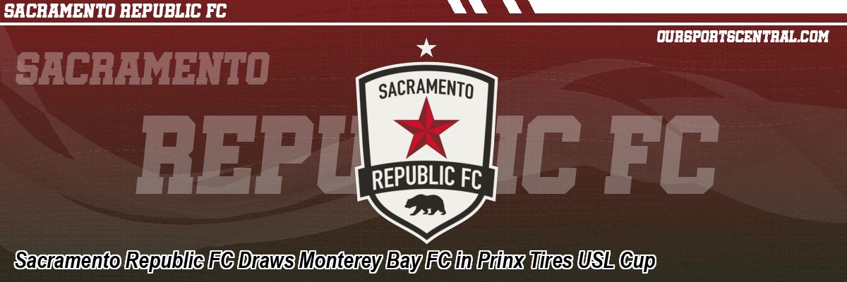 Sacramento Republic FC Draws Monterey Bay FC in Prinx Tires USL Cup