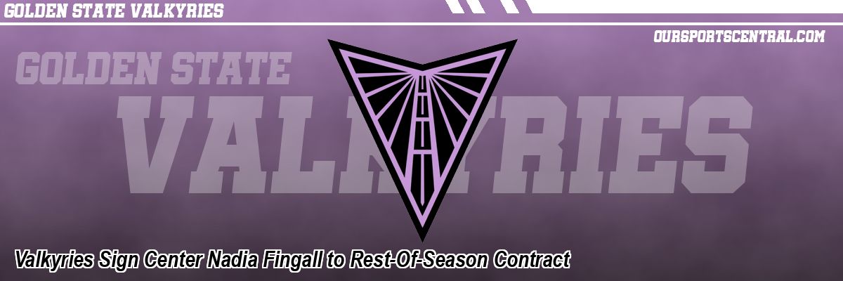 Valkyries Sign Center Nadia Fingall to Rest-Of-Season Contract