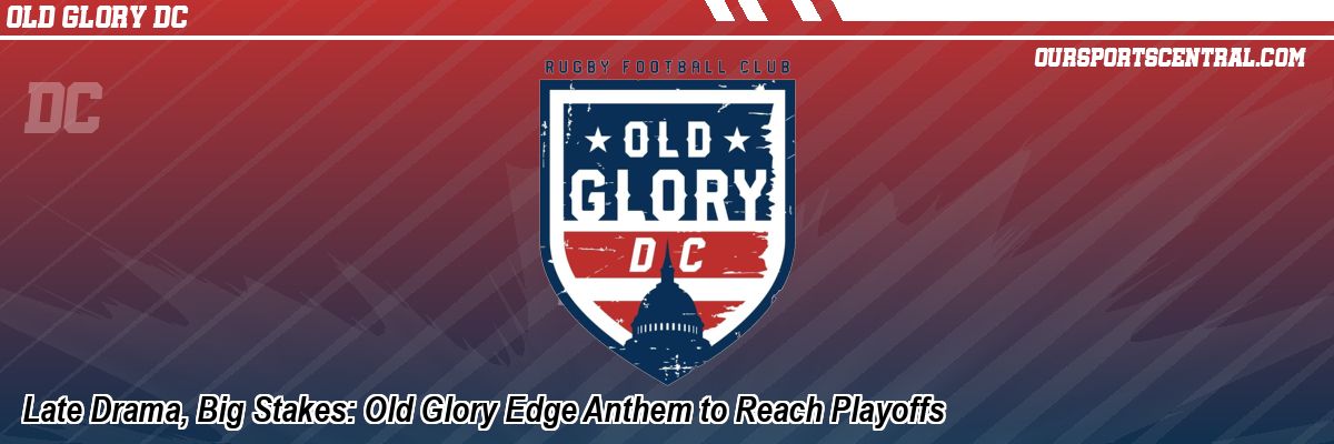 Late Drama, Big Stakes: Old Glory Edge Anthem to Reach Playoffs
