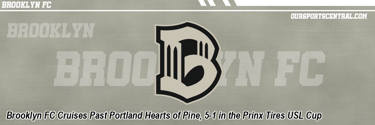 Brooklyn FC Cruises Past Portland Hearts of Pine, 5-1 in the Prinx Tires USL Cup