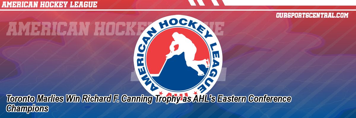 Toronto Marlies Win Richard F. Canning Trophy as AHL's Eastern Conference Champions