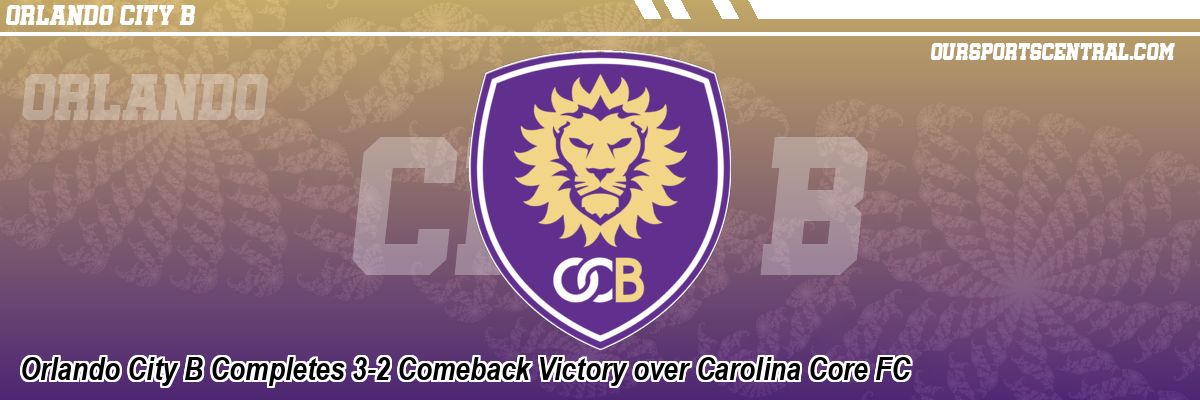 Orlando City B Completes 3-2 Comeback Victory over Carolina Core FC