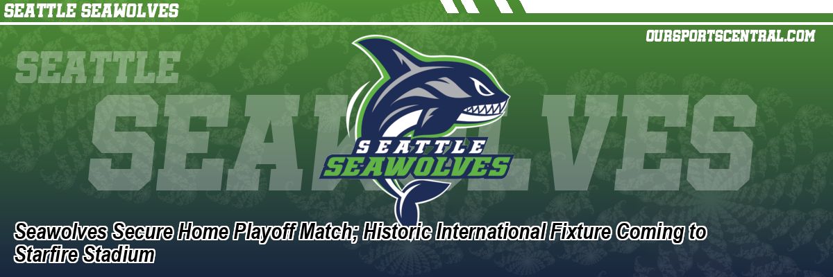 Seawolves Secure Home Playoff Match; Historic International Fixture Coming to Starfire Stadium