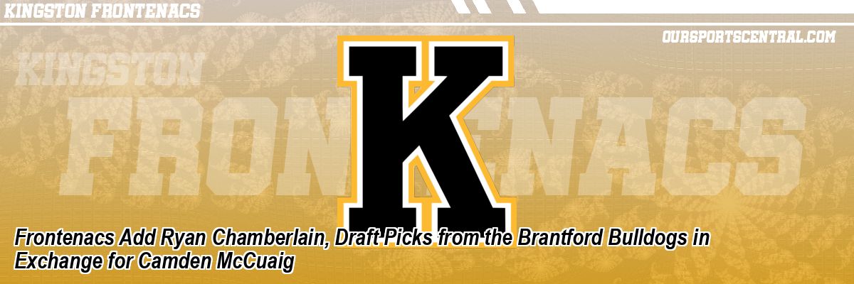 Frontenacs Add Ryan Chamberlain, Draft Picks from the Brantford Bulldogs in Exchange for Camden McCuaig