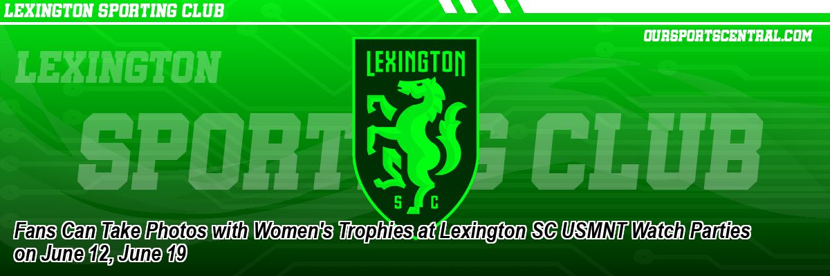 Fans Can Take Photos with Women's Trophies at Lexington SC USMNT Watch Parties on June 12, June 19