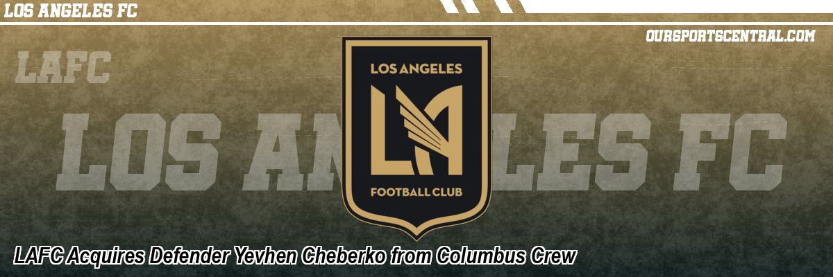 LAFC Acquires Defender Yevhen Cheberko from Columbus Crew