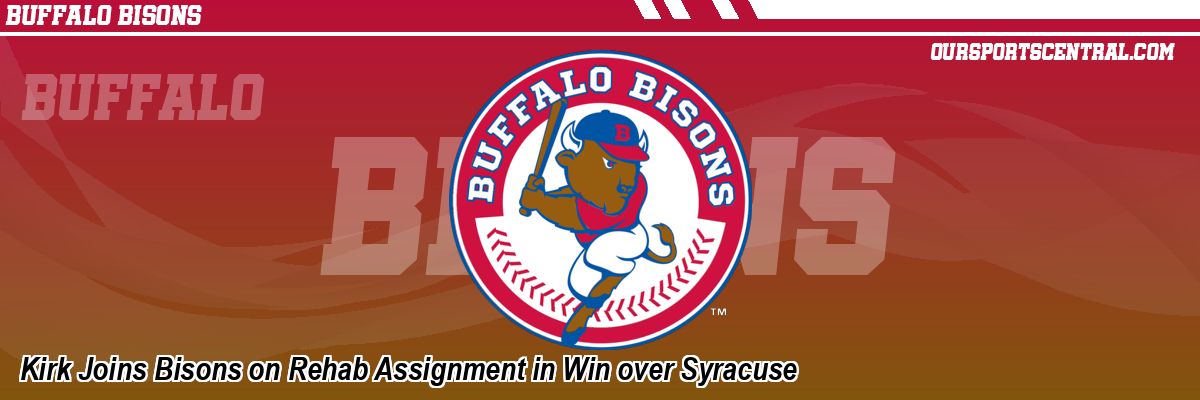 Kirk Joins Bisons on Rehab Assignment in Win over Syracuse