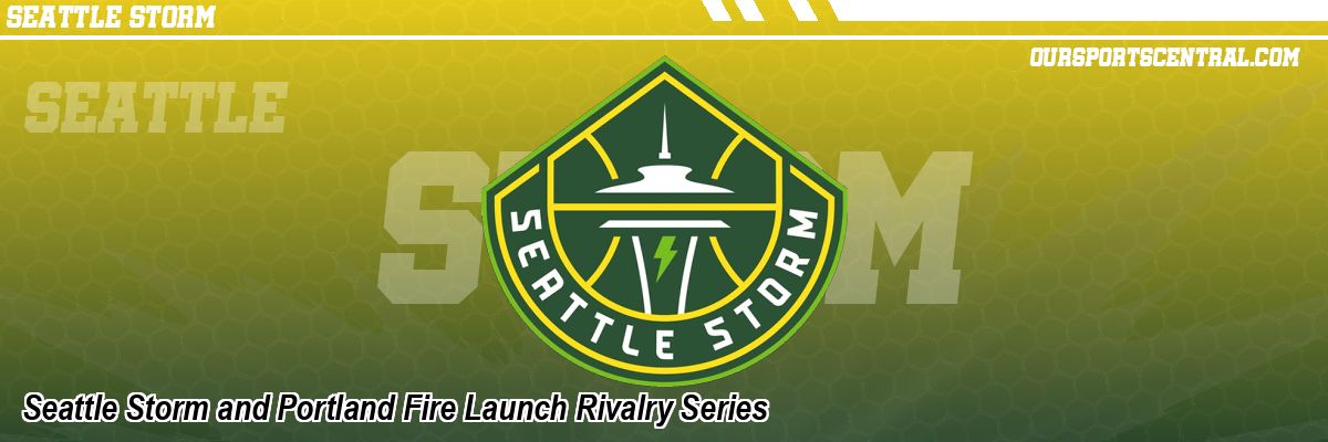 Seattle Storm and Portland Fire Launch Rivalry Series