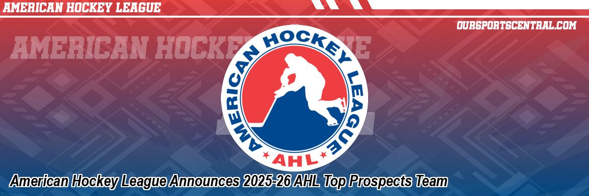 American Hockey League Announces 2025-26 AHL Top Prospects Team