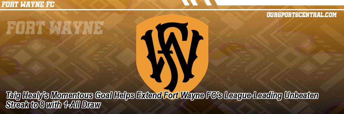 Taig Healy's Momentous Goal Helps Extend Fort Wayne FC's League-Leading Unbeaten Streak to 8 with 1-All Draw