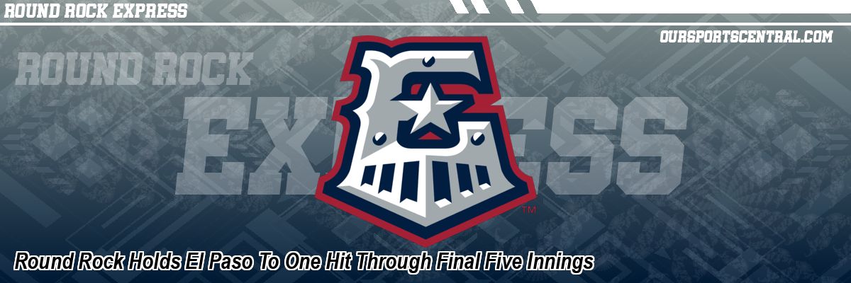 Round Rock Holds El Paso To One Hit Through Final Five Innings