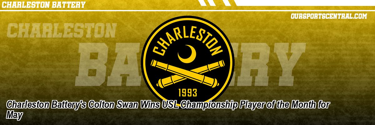 Charleston Battery's Colton Swan Wins USL Championship Player of the Month for May