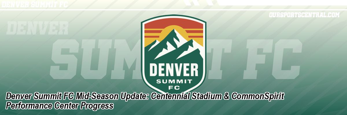 Denver Summit FC Mid-Season Update: Centennial Stadium & CommonSpirit Performance Center Progress