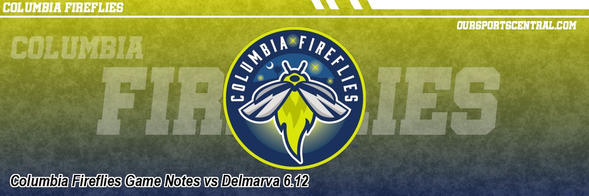 Columbia Fireflies Game Notes vs Delmarva 6.12