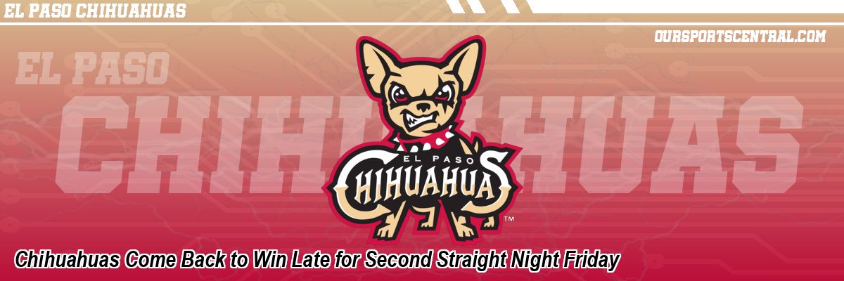 Chihuahuas Come Back to Win Late for Second Straight Night Friday