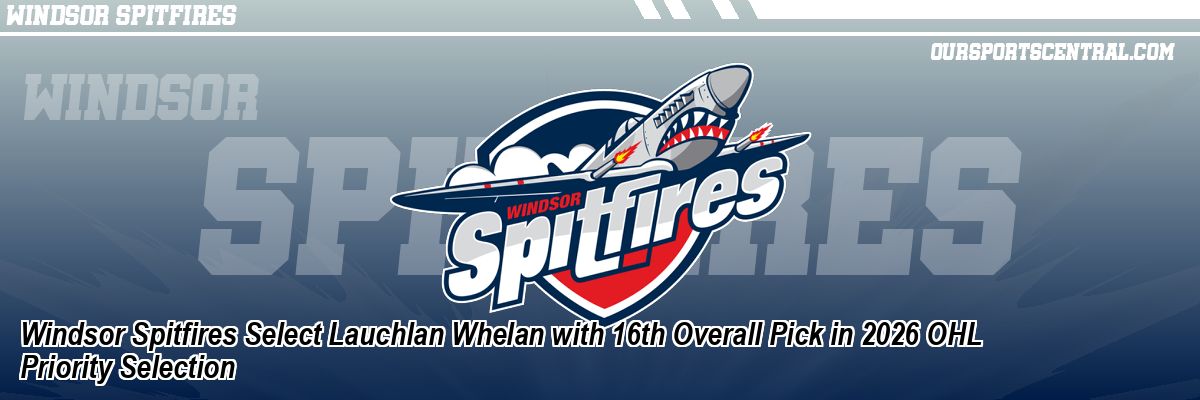 Windsor Spitfires Select Lauchlan Whelan with 16th Overall Pick in 2026 OHL Priority Selection